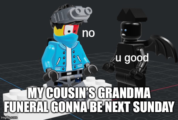 u good, no  lego | MY COUSIN’S GRANDMA FUNERAL GONNA BE NEXT SUNDAY | image tagged in u good no lego | made w/ Imgflip meme maker