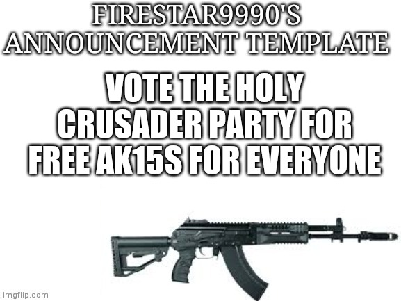 If the HCP wins I will give everyone an ak15, which means if somebody tries to assassinate you they also get assasinated | VOTE THE HOLY CRUSADER PARTY FOR FREE AK15S FOR EVERYONE | image tagged in firestar9990 announcement template better | made w/ Imgflip meme maker