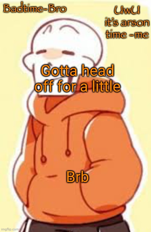 Probably lol | Gotta head off for a little; Brb | image tagged in underswap papyrus temp | made w/ Imgflip meme maker