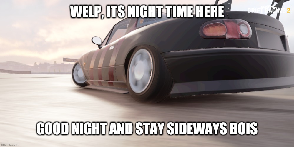 miata | WELP, ITS NIGHT TIME HERE; GOOD NIGHT AND STAY SIDEWAYS BOIS | image tagged in miata | made w/ Imgflip meme maker