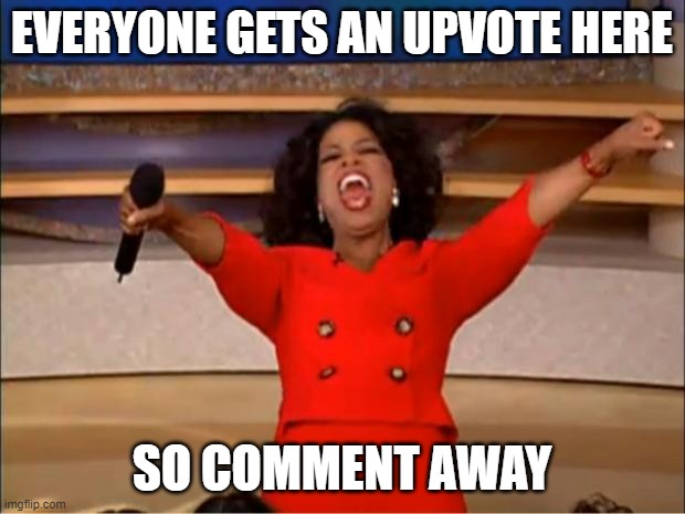 Free upvote place | EVERYONE GETS AN UPVOTE HERE; SO COMMENT AWAY | image tagged in memes,oprah you get a,upvotes | made w/ Imgflip meme maker