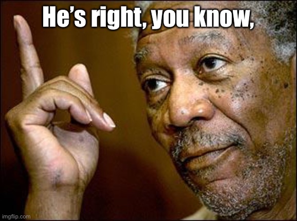This Morgan Freeman | He’s right, you know, | image tagged in this morgan freeman | made w/ Imgflip meme maker