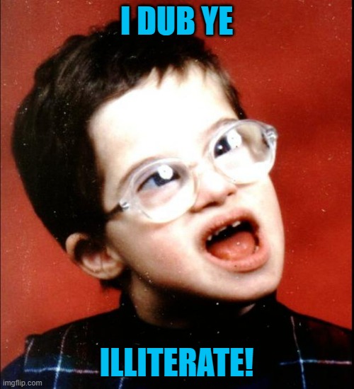retard | I DUB YE ILLITERATE! | image tagged in retard | made w/ Imgflip meme maker