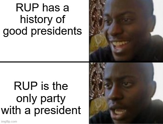 Oh yeah! Oh no... | RUP has a history of good presidents RUP is the only party with a president | image tagged in oh yeah oh no | made w/ Imgflip meme maker