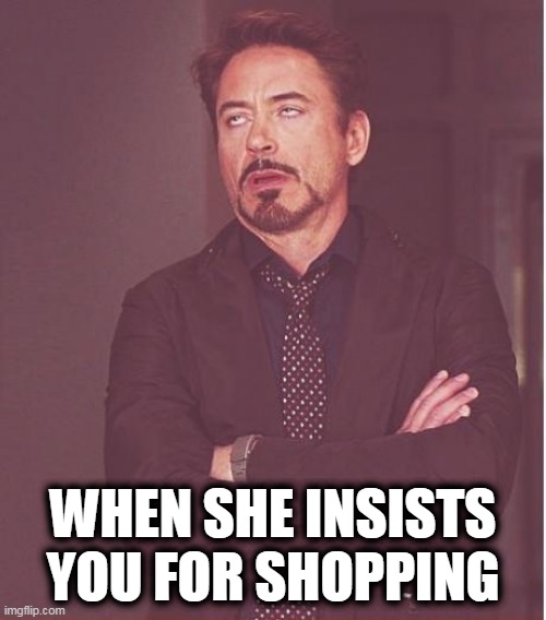 Face You Make Robert Downey Jr | WHEN SHE INSISTS YOU FOR SHOPPING | image tagged in memes,face you make robert downey jr | made w/ Imgflip meme maker