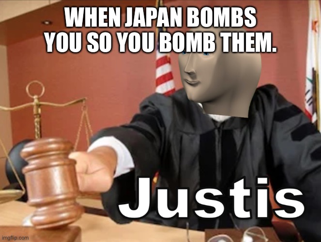 You know what I mean- | WHEN JAPAN BOMBS YOU SO YOU BOMB THEM. | image tagged in meme man justis | made w/ Imgflip meme maker