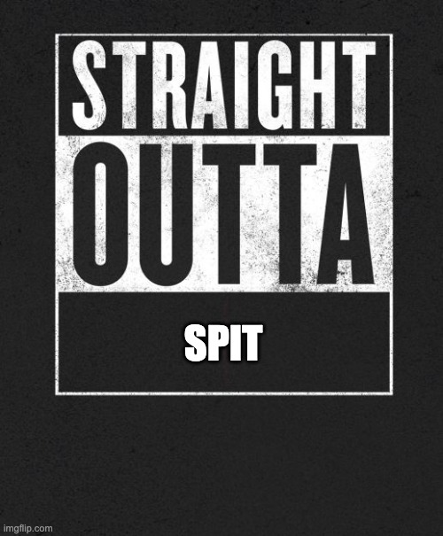 s p i t | SPIT | image tagged in straight outta x blank template | made w/ Imgflip meme maker