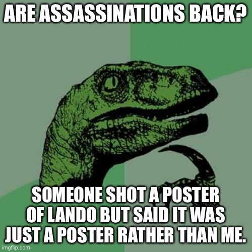 Philosoraptor Meme | ARE ASSASSINATIONS BACK? SOMEONE SHOT A POSTER OF LANDO BUT SAID IT WAS JUST A POSTER RATHER THAN ME. | image tagged in memes,philosoraptor | made w/ Imgflip meme maker