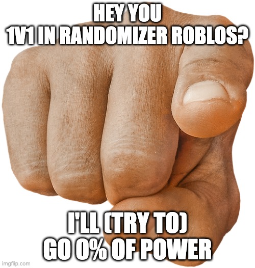 pointing finger | HEY YOU
1V1 IN RANDOMIZER ROBLOS? I'LL (TRY TO) GO 0% OF POWER | image tagged in pointing finger | made w/ Imgflip meme maker