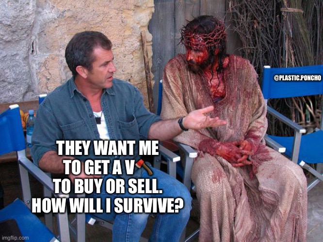 Explaining the mark to Jesus | @PLASTIC.PONCHO; THEY WANT ME TO GET A V🪓 TO BUY OR SELL. HOW WILL I SURVIVE? | image tagged in mel gibson and jesus christ,marked safe from,jesus,nwo,nwo police state,religious freedom | made w/ Imgflip meme maker