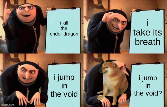 Gru's Plan | i kill the ender dragon; i take its breath; i jump in the void; i jump in the void? | image tagged in memes,gru's plan | made w/ Imgflip meme maker
