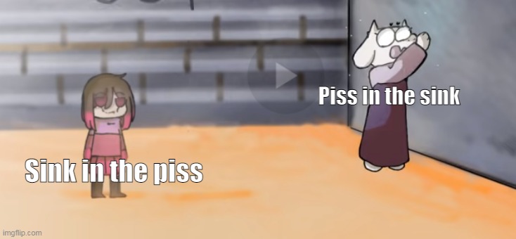 Piss in the sink; Sink in the piss | made w/ Imgflip meme maker