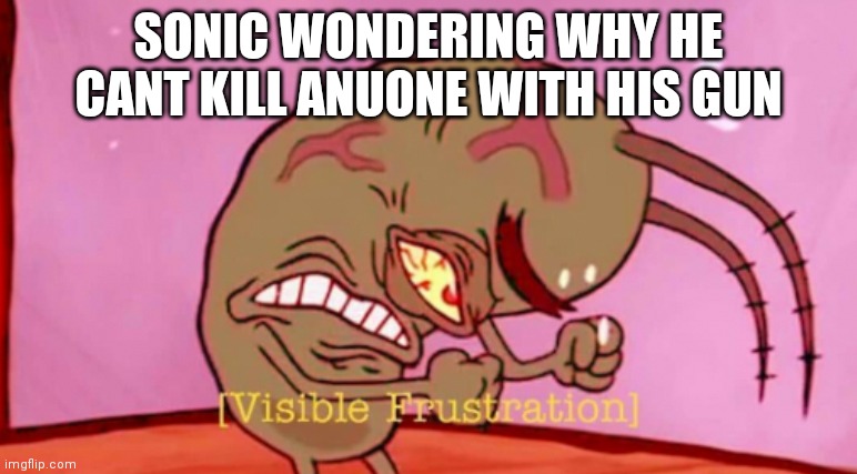 Visible Frustration HD | SONIC WONDERING WHY HE CANT KILL ANUONE WITH HIS GUN | image tagged in visible frustration hd | made w/ Imgflip meme maker