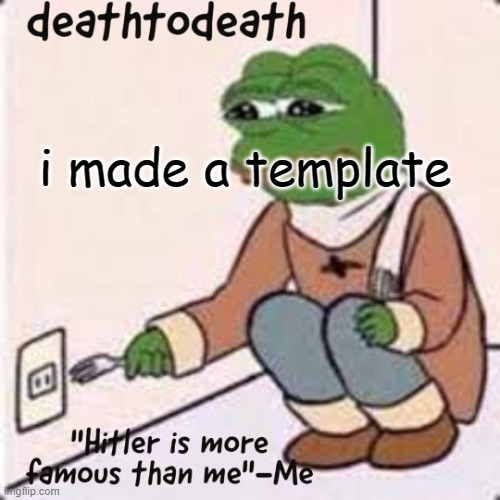 deathtodeath template | i made a template | image tagged in deathtodeath template | made w/ Imgflip meme maker