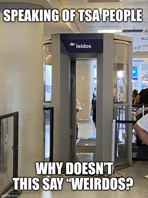 TSA | SPEAKING OF TSA PEOPLE; WHY DOESN’T THIS SAY “WEIRDOS? | image tagged in tsa,airport,security | made w/ Imgflip meme maker