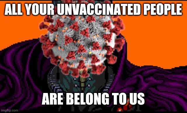 All your base | ALL YOUR UNVACCINATED PEOPLE; ARE BELONG TO US | image tagged in all your base,coronavirus,covid-19,unvaccinated people,memes | made w/ Imgflip meme maker