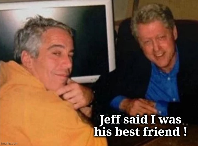 Jeffery Epstein and Bill Clinton | Jeff said I was    
his best friend ! | image tagged in jeffery epstein and bill clinton | made w/ Imgflip meme maker