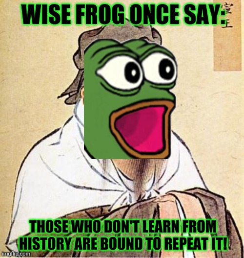Wise Confucius | WISE FROG ONCE SAY: THOSE WHO DON'T LEARN FROM HISTORY ARE BOUND TO REPEAT IT! | image tagged in wise confucius | made w/ Imgflip meme maker