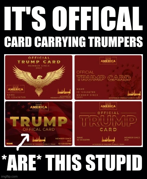 freedumb | IT'S OFFICAL; CARD CARRYING TRUMPERS; *ARE* THIS STUPID | image tagged in donald trump,stupid people,trump card,memes,misspelled,conservative logic | made w/ Imgflip meme maker