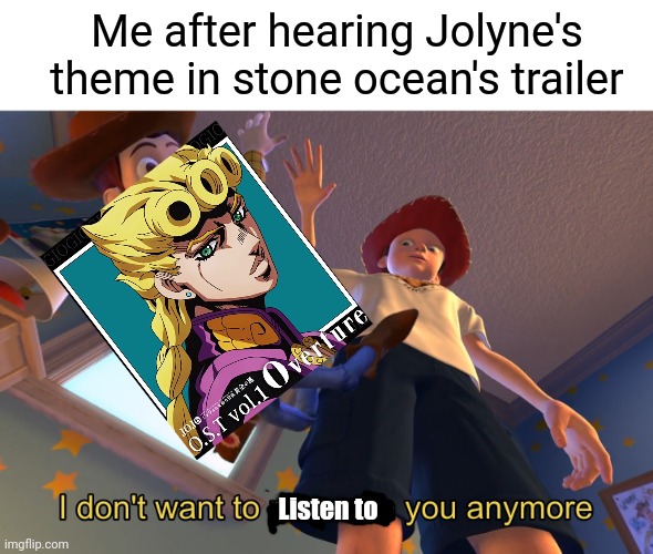 I don't want to play with you anymore | Me after hearing Jolyne's theme in stone ocean's trailer; Listen to | image tagged in i don't want to play with you anymore,stone ocean,jojo's bizarre adventure | made w/ Imgflip meme maker