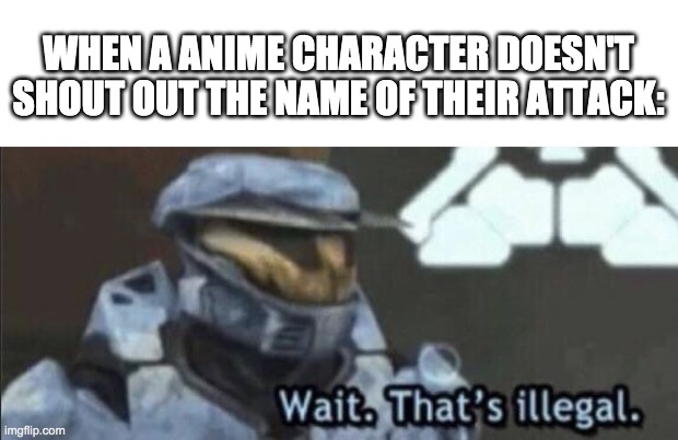 illegal | WHEN A ANIME CHARACTER DOESN'T SHOUT OUT THE NAME OF THEIR ATTACK: | image tagged in wait that s illegal | made w/ Imgflip meme maker