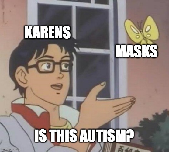 BRUH | KARENS; MASKS; IS THIS AUTISM? | image tagged in memes,is this a pigeon | made w/ Imgflip meme maker
