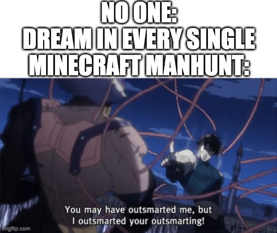 BrUh |  NO ONE:
DREAM IN EVERY SINGLE MINECRAFT MANHUNT: | image tagged in you may have outsmarted me but i outsmarted your understanding | made w/ Imgflip meme maker