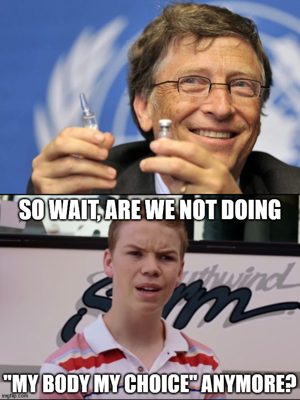SO WAIT, ARE WE NOT DOING; "MY BODY MY CHOICE" ANYMORE? | image tagged in bill gates loves vaccines,you guys are getting paid,political meme | made w/ Imgflip meme maker
