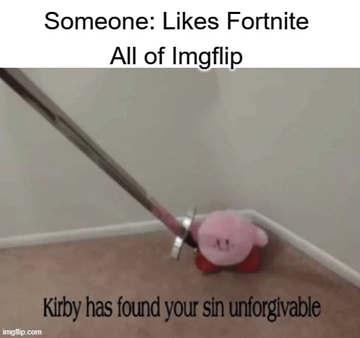 Haven't posted in a while | All of Imgflip; Someone: Likes Fortnite | image tagged in kirby has found your sin unforgivable | made w/ Imgflip meme maker