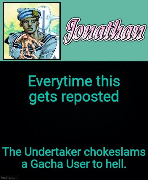 Everytime this gets reposted; The Undertaker chokeslams a Gacha User to hell. | image tagged in jonathan 8 | made w/ Imgflip meme maker
