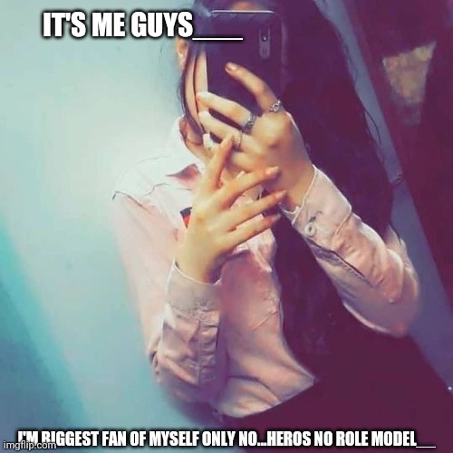 Memes | IT'S ME GUYS___; I'M BIGGEST FAN OF MYSELF ONLY NO...HEROS NO ROLE MODEL__ | image tagged in memes,reality,fine i'll do it myself,myself my model,i don't have role model | made w/ Imgflip meme maker