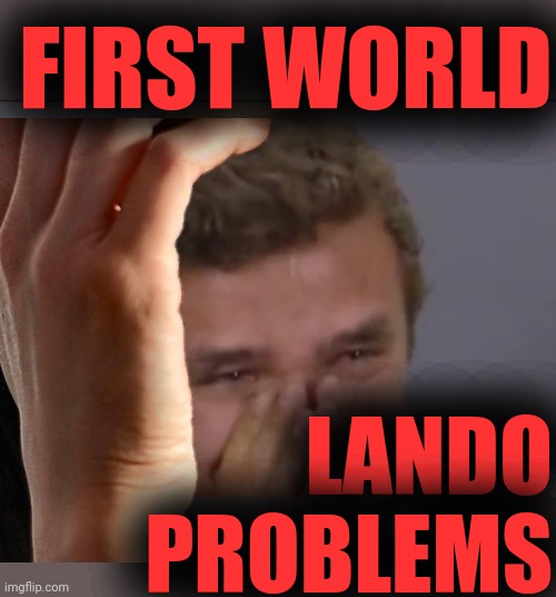 FIRST WORLD LANDO PROBLEMS | made w/ Imgflip meme maker