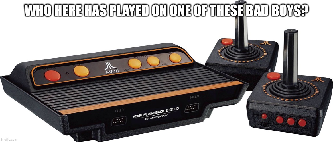 WHO HERE HAS PLAYED ON ONE OF THESE BAD BOYS? | image tagged in classic | made w/ Imgflip meme maker