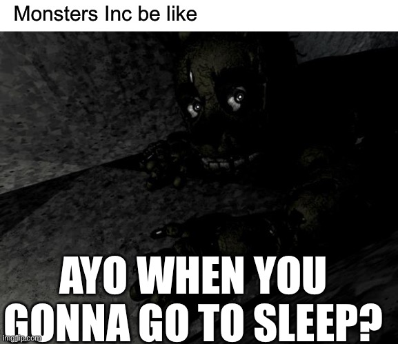 Monsters Inc | Monsters Inc be like; AYO WHEN YOU GONNA GO TO SLEEP? | image tagged in springtrap,monsters inc | made w/ Imgflip meme maker