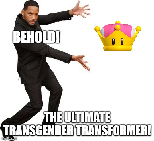 Though, With that said, It only goes one ways xD | BEHOLD! THE ULTIMATE TRANSGENDER TRANSFORMER! | image tagged in tada will smith,mario,memes,funny,transgender,gaymer | made w/ Imgflip meme maker
