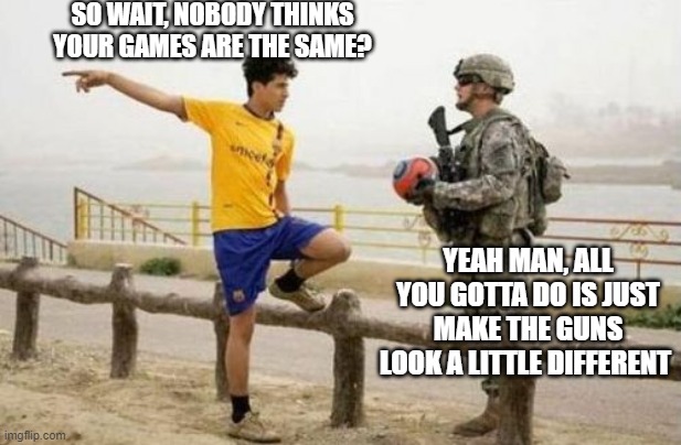 Fifa E Call Of Duty Meme | SO WAIT, NOBODY THINKS YOUR GAMES ARE THE SAME? YEAH MAN, ALL YOU GOTTA DO IS JUST MAKE THE GUNS LOOK A LITTLE DIFFERENT | image tagged in memes,fifa e call of duty,call of duty | made w/ Imgflip meme maker