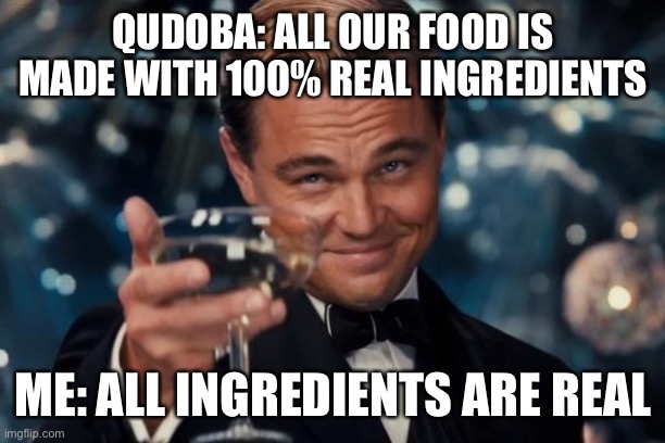 Real ingredients | QUDOBA: ALL OUR FOOD IS MADE WITH 100% REAL INGREDIENTS; ME: ALL INGREDIENTS ARE REAL | image tagged in memes,leonardo dicaprio cheers | made w/ Imgflip meme maker