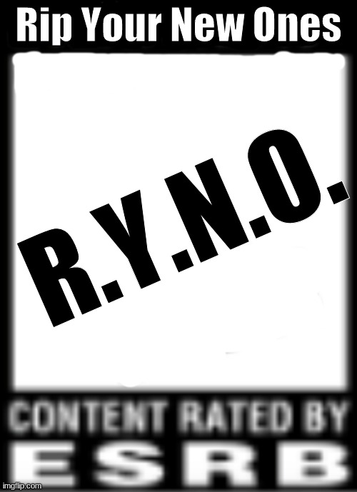 ESRB Rating | Rip Your New Ones; R.Y.N.O. | image tagged in esrb rating | made w/ Imgflip meme maker
