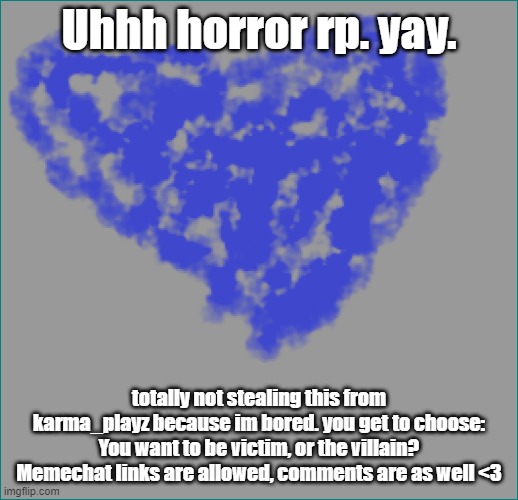 Guys please | Uhhh horror rp. yay. totally not stealing this from karma_playz because im bored. you get to choose: You want to be victim, or the villain? Memechat links are allowed, comments are as well <3 | made w/ Imgflip meme maker