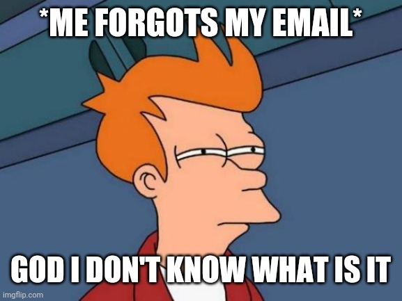 I forgot my Email |  *ME FORGOTS MY EMAIL*; GOD I DON'T KNOW WHAT IS IT | image tagged in memes,futurama fry | made w/ Imgflip meme maker