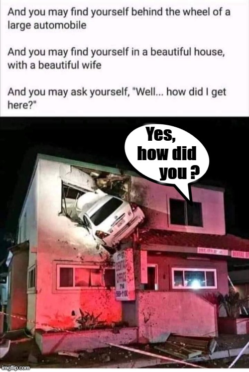 How did I get here ? |  Yes,    
how did
        you ? | image tagged in funny car crash | made w/ Imgflip meme maker