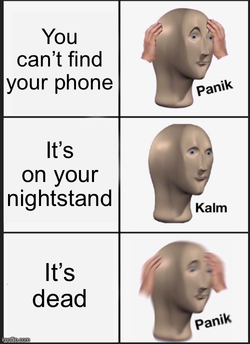 Oh here it is wait | You can’t find your phone; It’s on your nightstand; It’s dead | image tagged in memes,panik kalm panik | made w/ Imgflip meme maker