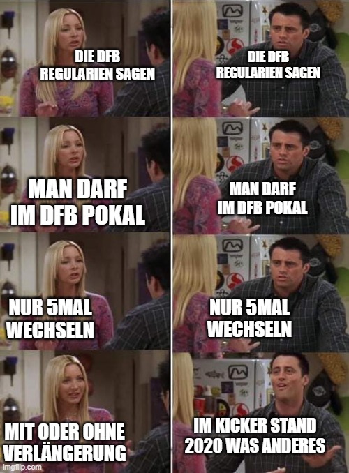 Phoebe teaching Joey in Friends | DIE DFB REGULARIEN SAGEN; DIE DFB REGULARIEN SAGEN; MAN DARF IM DFB POKAL; MAN DARF IM DFB POKAL; NUR 5MAL WECHSELN; NUR 5MAL WECHSELN; IM KICKER STAND 2020 WAS ANDERES; MIT ODER OHNE VERLÄNGERUNG | image tagged in phoebe teaching joey in friends | made w/ Imgflip meme maker