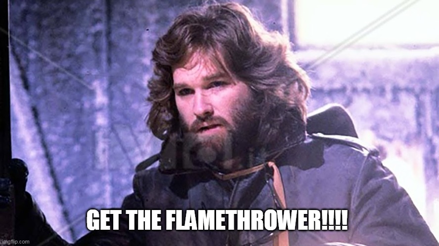 GET THE FLAMETHROWER!!!! | image tagged in the thing mcready | made w/ Imgflip meme maker