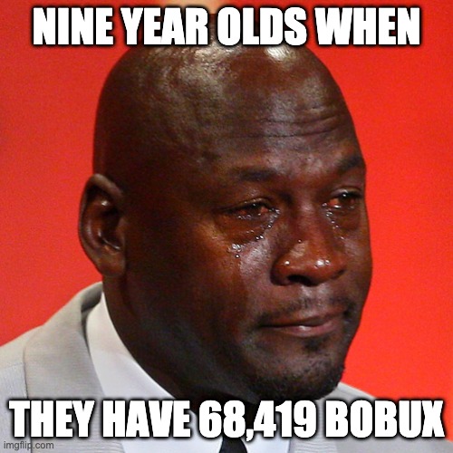 ? | NINE YEAR OLDS WHEN; THEY HAVE 68,419 BOBUX | image tagged in bobux | made w/ Imgflip meme maker