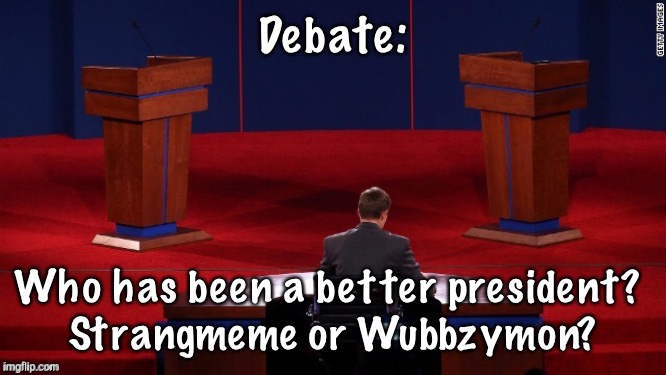 I think Wubbzy as he has been elected twice in a row (on merit) and brings peace to a stream in hard times. | Debate:; Who has been a better president? 
Strangmeme or Wubbzymon? | image tagged in debate | made w/ Imgflip meme maker