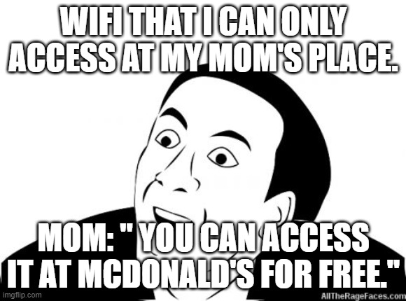 You Dont Say | WIFI THAT I CAN ONLY ACCESS AT MY MOM'S PLACE. MOM: " YOU CAN ACCESS IT AT MCDONALD'S FOR FREE." | image tagged in you dont say | made w/ Imgflip meme maker