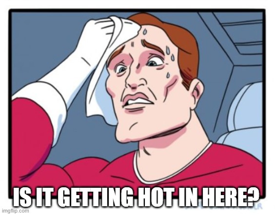 ▬▬ comment specific to meme about temperature K°F°C° | IS IT GETTING HOT IN HERE? | image tagged in temperature,comment | made w/ Imgflip meme maker