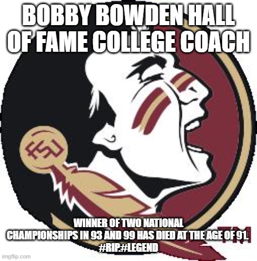 RIP to a Legendary College Coach | BOBBY BOWDEN HALL OF FAME COLLEGE COACH; WINNER OF TWO NATIONAL CHAMPIONSHIPS IN 93 AND 99 HAS DIED AT THE AGE OF 91. 
#RIP.#LEGEND | image tagged in florida state | made w/ Imgflip meme maker