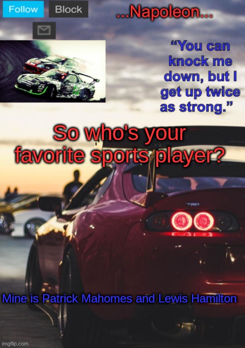 . | So who's your favorite sports player? Mine is Patrick Mahomes and Lewis Hamilton | image tagged in napoleon s mk4 announcement template | made w/ Imgflip meme maker